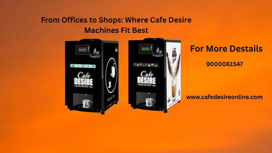 From Offices to Shops: Where Cafe Desire Machines Fit Best