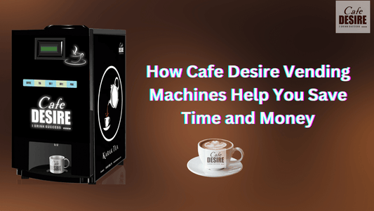 How Cafe Desire Vending Machines Help You Save Time and Money